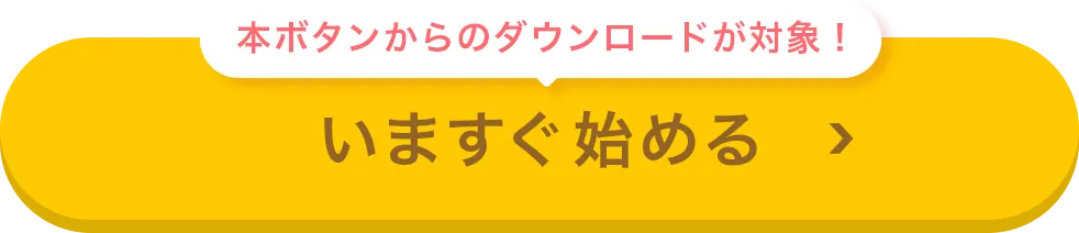 本ボタンからのダウンロードが対象！ いますぐ始める